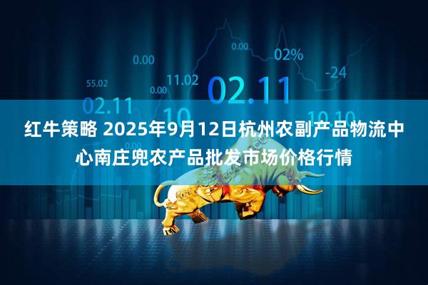 红牛策略 2025年9月12日杭州农副产品物流中心南庄兜农产品批发市场价格行情