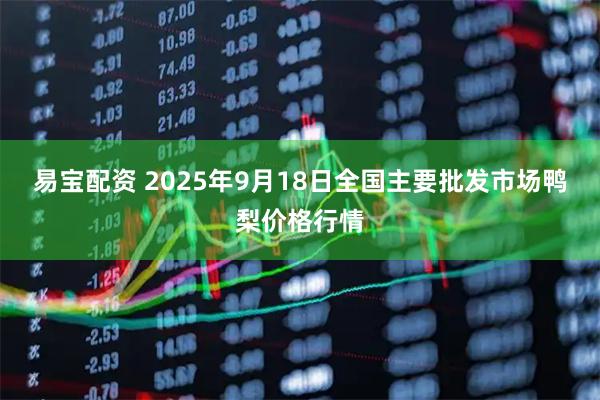 易宝配资 2025年9月18日全国主要批发市场鸭梨价格行情