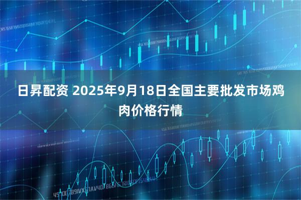 日昇配资 2025年9月18日全国主要批发市场鸡肉价格行情