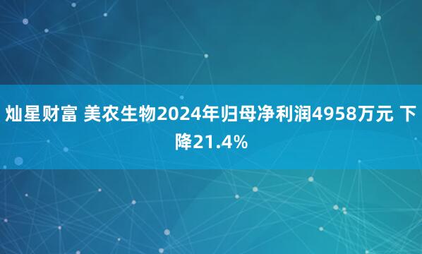 灿星财富 美农生物2024年归母净利润4958万元 下降21.4%