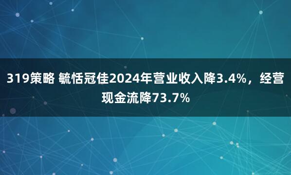 319策略 毓恬冠佳2024年营业收入降3.4%，经营现金流降73.7%