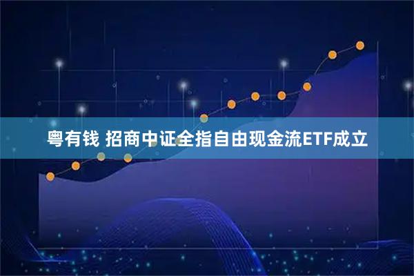 粤有钱 招商中证全指自由现金流ETF成立