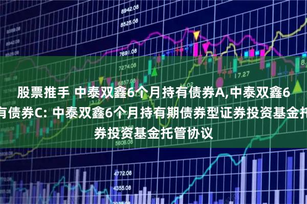 股票推手 中泰双鑫6个月持有债券A,中泰双鑫6个月持有债券C: 中泰双鑫6个月持有期债券型证券投资基金托管协议
