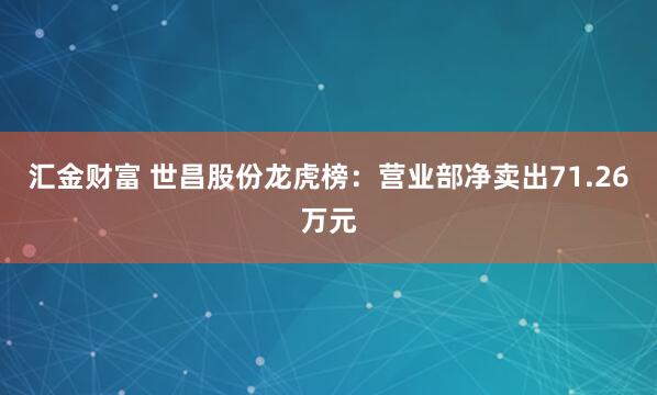 汇金财富 世昌股份龙虎榜：营业部净卖出71.26万元