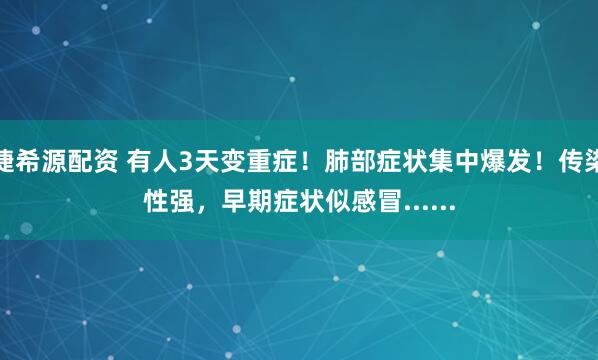 捷希源配资 有人3天变重症！肺部症状集中爆发！传染性强，早期症状似感冒......