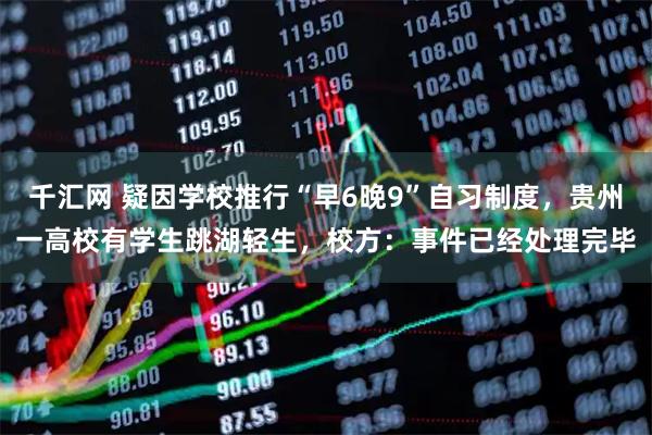 千汇网 疑因学校推行“早6晚9”自习制度，贵州一高校有学生跳湖轻生，校方：事件已经处理完毕
