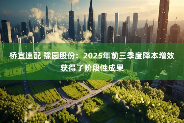 桥宜速配 豫园股份：2025年前三季度降本增效获得了阶段性成果