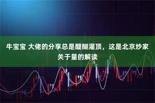 牛宝宝 大佬的分享总是醍醐灌顶，这是北京炒家关于量的解读