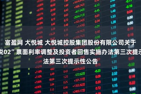 富盈网 大悦城 大悦城控股集团股份有限公司关于“22大悦02”票面利率调整及投资者回售实施办法第三次提示性公告