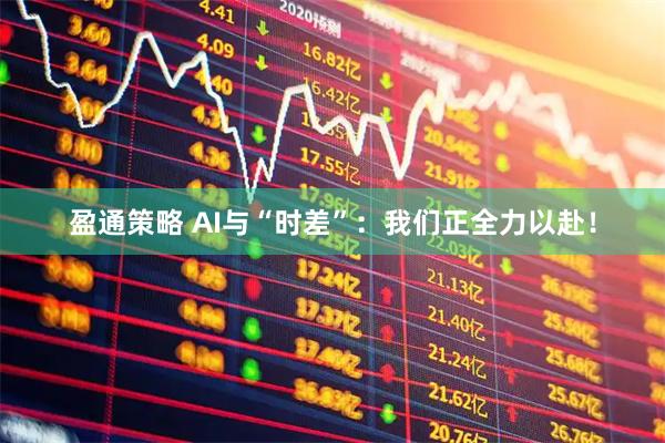 盈通策略 AI与“时差”：我们正全力以赴！
