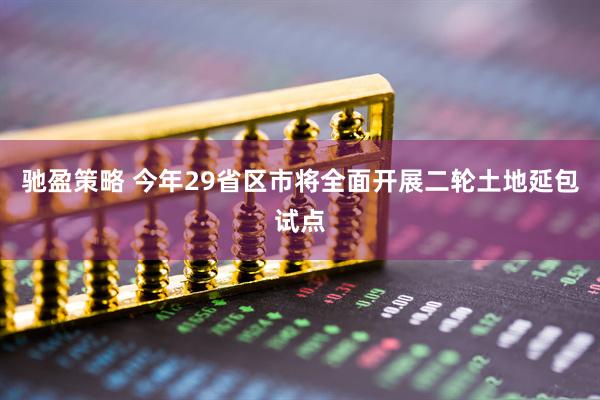 驰盈策略 今年29省区市将全面开展二轮土地延包试点